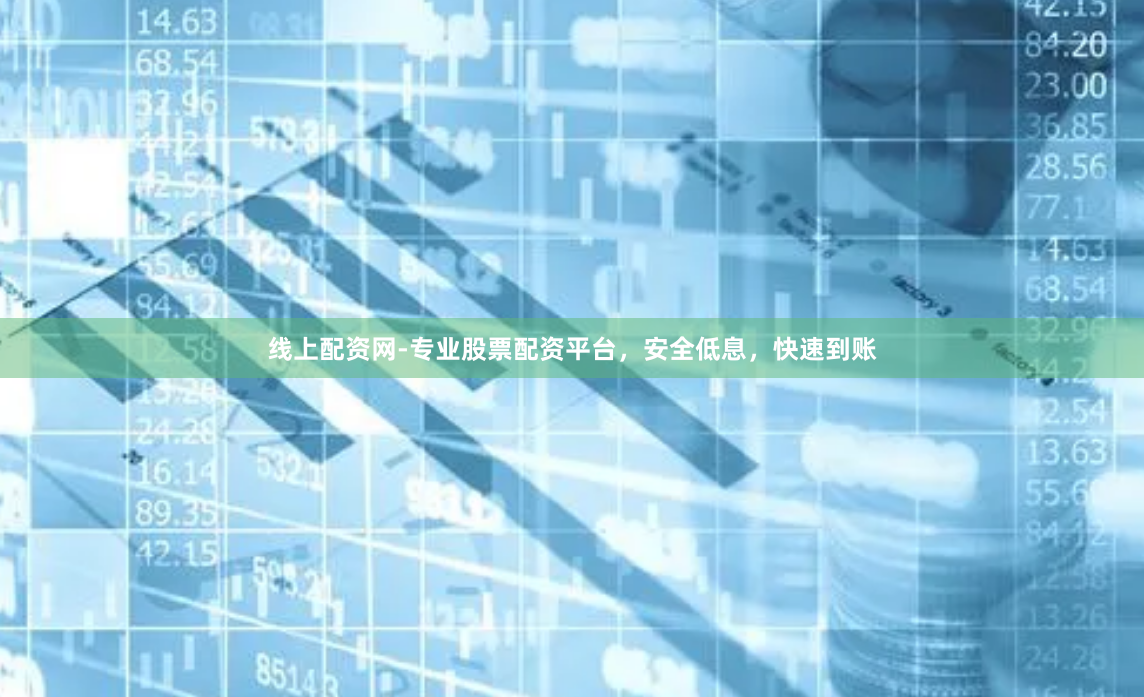 线上配资网-专业股票配资平台，安全低息，快速到账