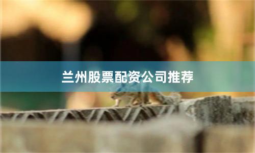 兰州股票配资公司推荐