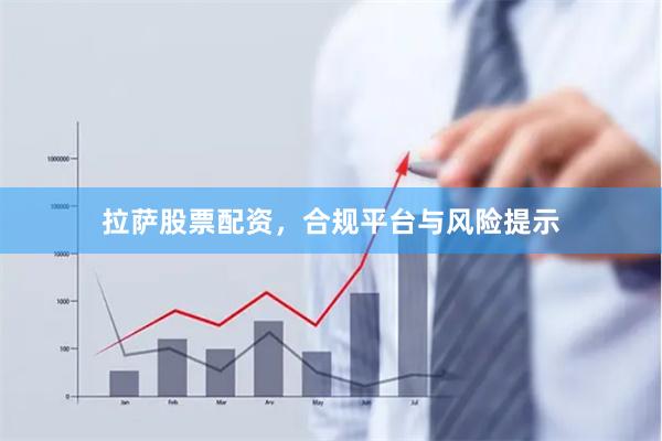 拉萨股票配资，合规平台与风险提示