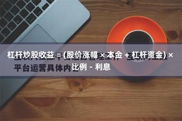杠杆炒股收益 = (股价涨幅 × 本金 + 杠杆资金) × 比例 - 利息