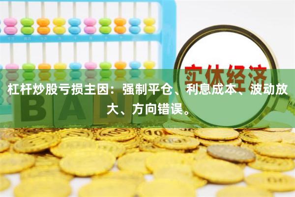 杠杆炒股亏损主因：强制平仓、利息成本、波动放大、方向错误。