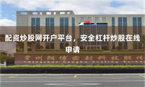 配资炒股网开户平台，安全杠杆炒股在线申请