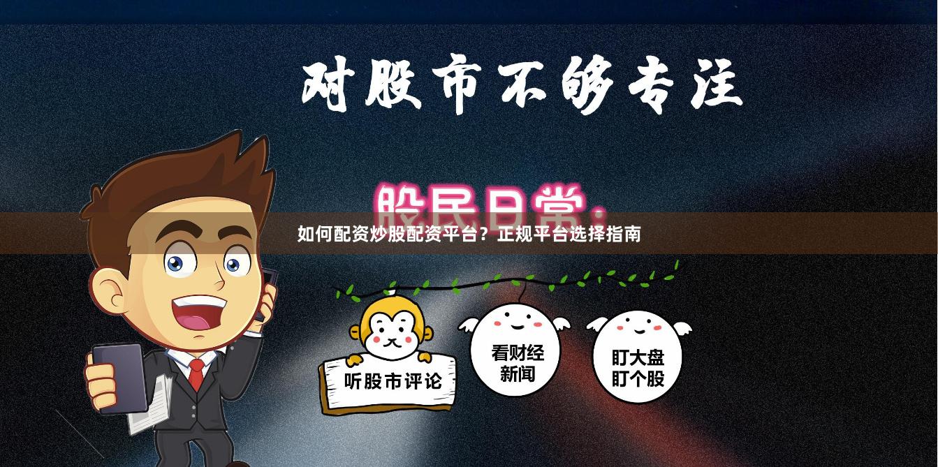 如何配资炒股配资平台?正规平台选择指南
