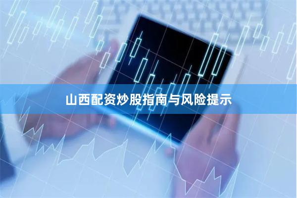 山西配资炒股指南与风险提示