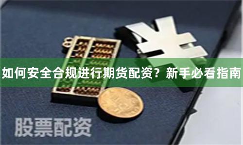 如何安全合规进行期货配资?新手必看指南
